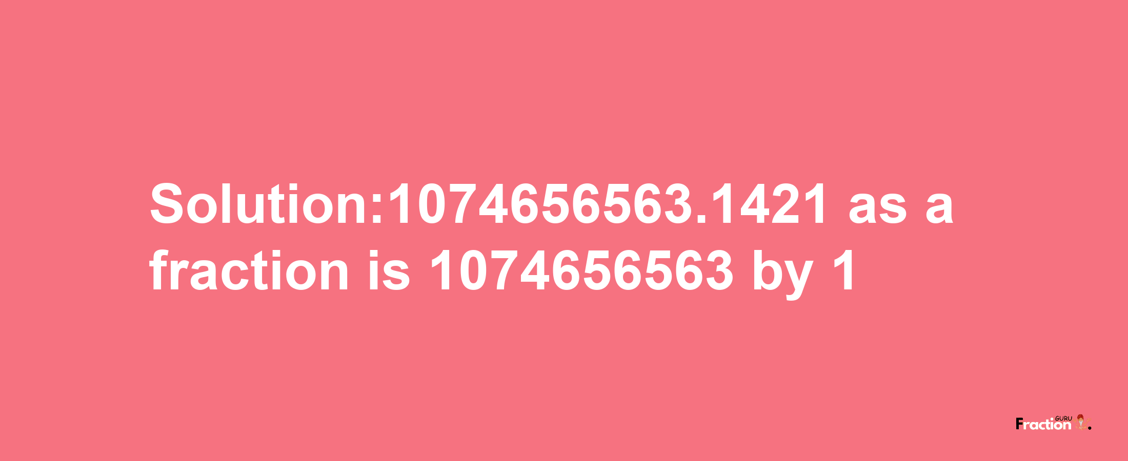 Solution:1074656563.1421 as a fraction is 1074656563/1