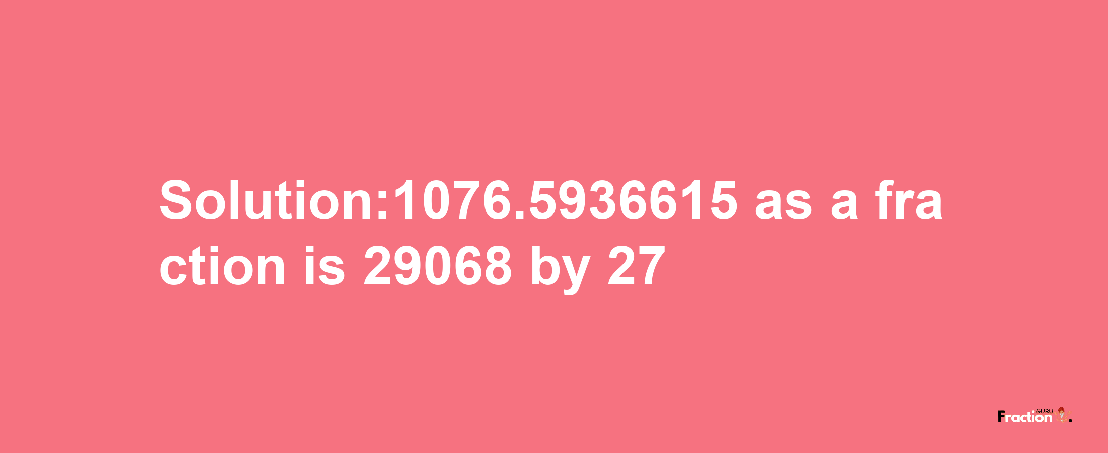 Solution:1076.5936615 as a fraction is 29068/27