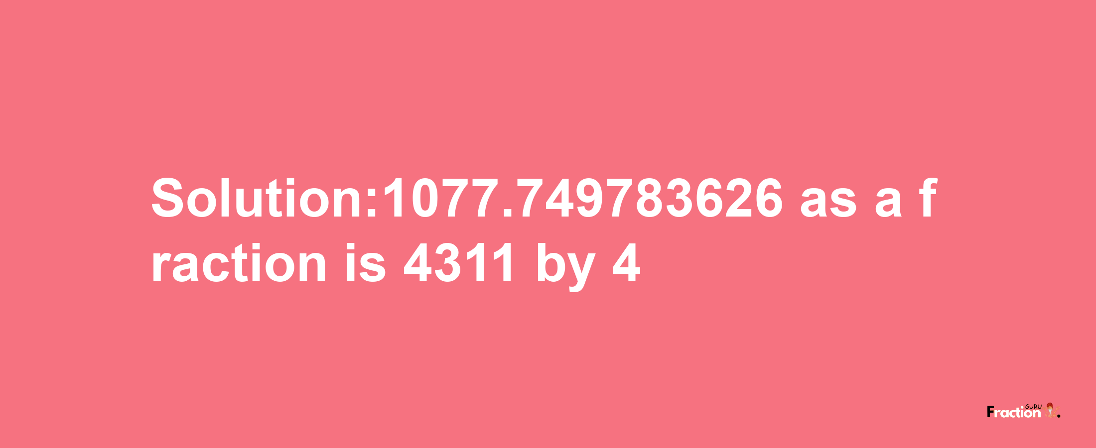 Solution:1077.749783626 as a fraction is 4311/4