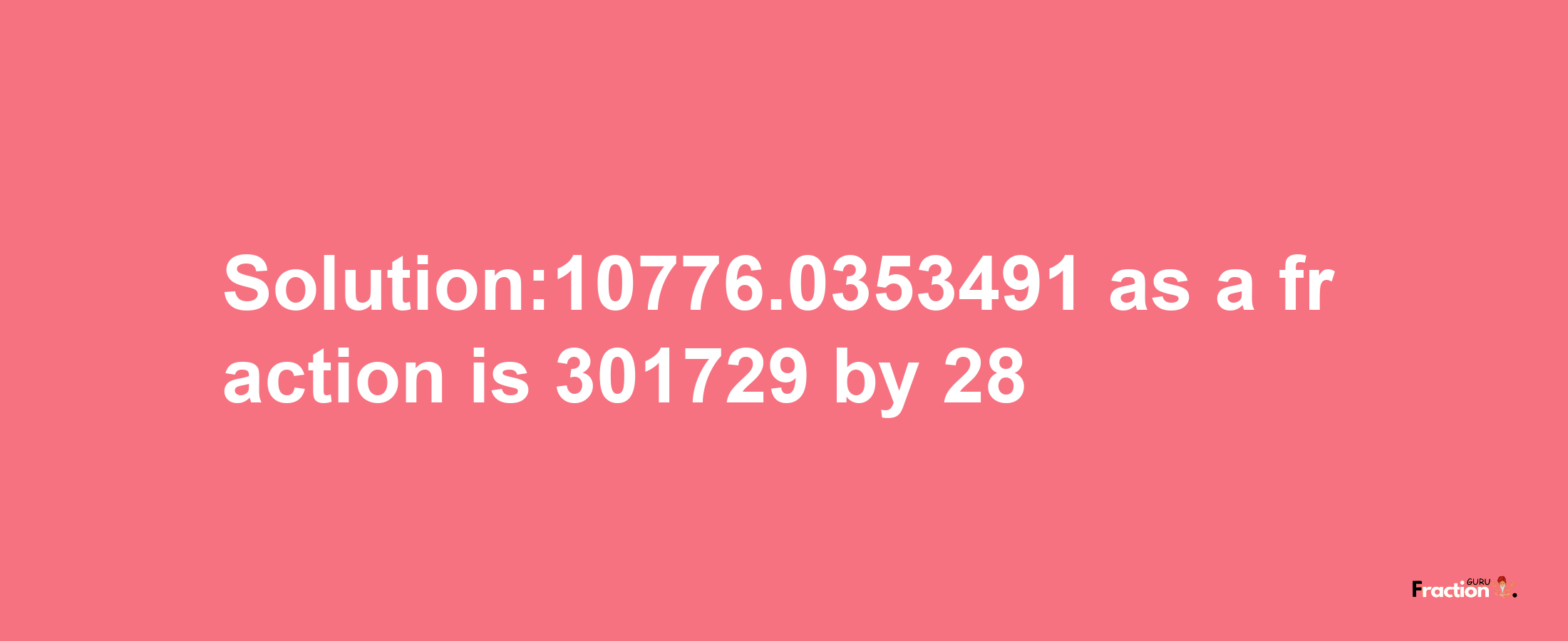 Solution:10776.0353491 as a fraction is 301729/28