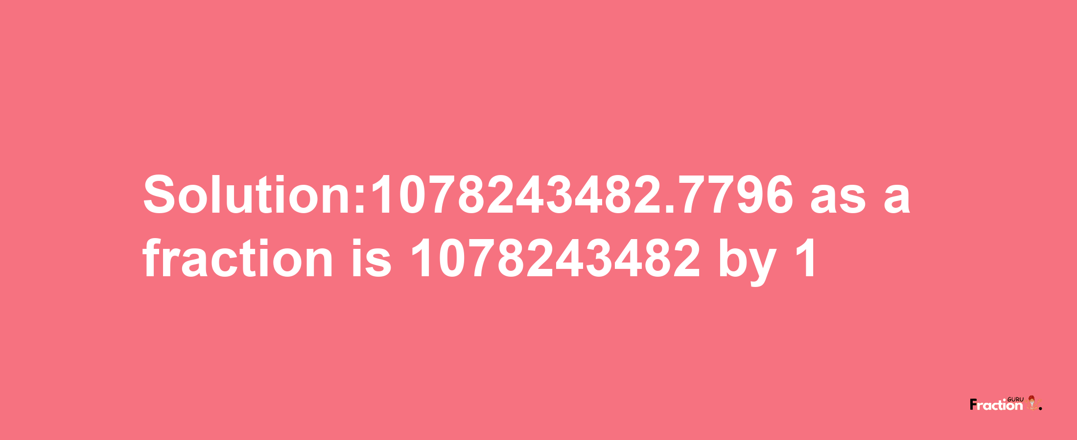 Solution:1078243482.7796 as a fraction is 1078243482/1