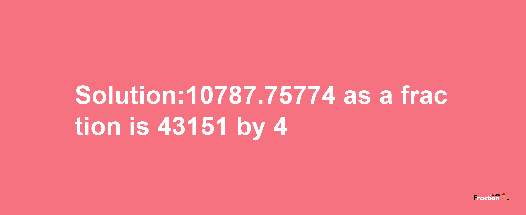 Solution:10787.75774 as a fraction is 43151/4