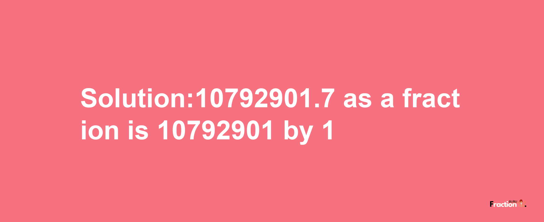 Solution:10792901.7 as a fraction is 10792901/1