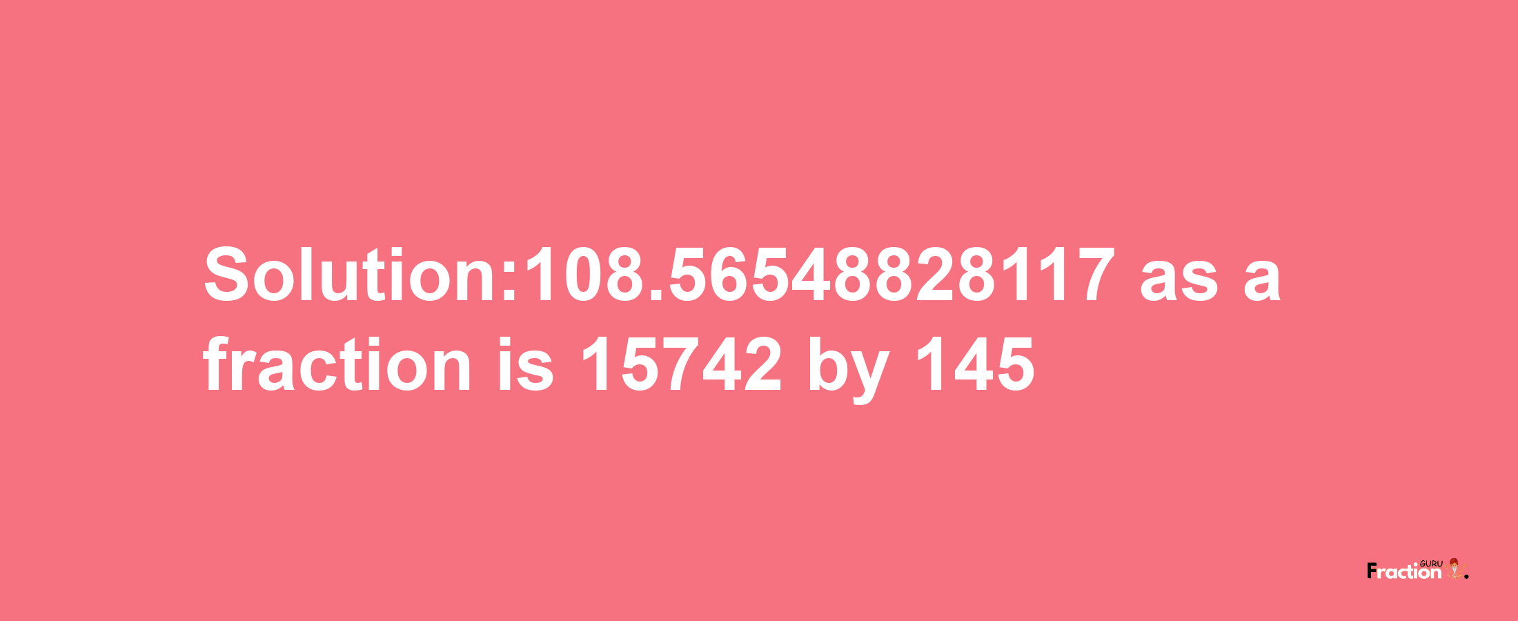 Solution:108.56548828117 as a fraction is 15742/145