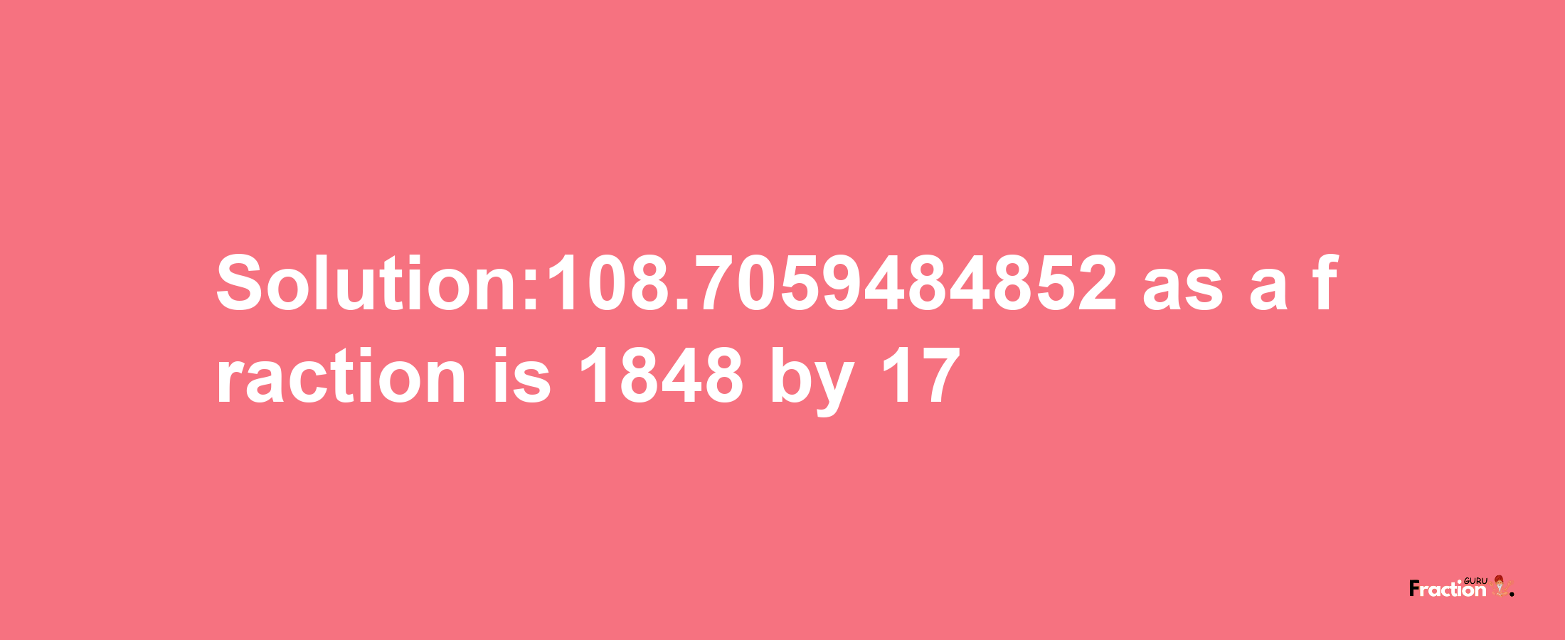 Solution:108.7059484852 as a fraction is 1848/17