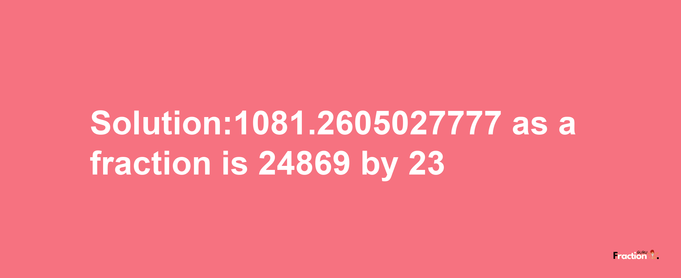 Solution:1081.2605027777 as a fraction is 24869/23