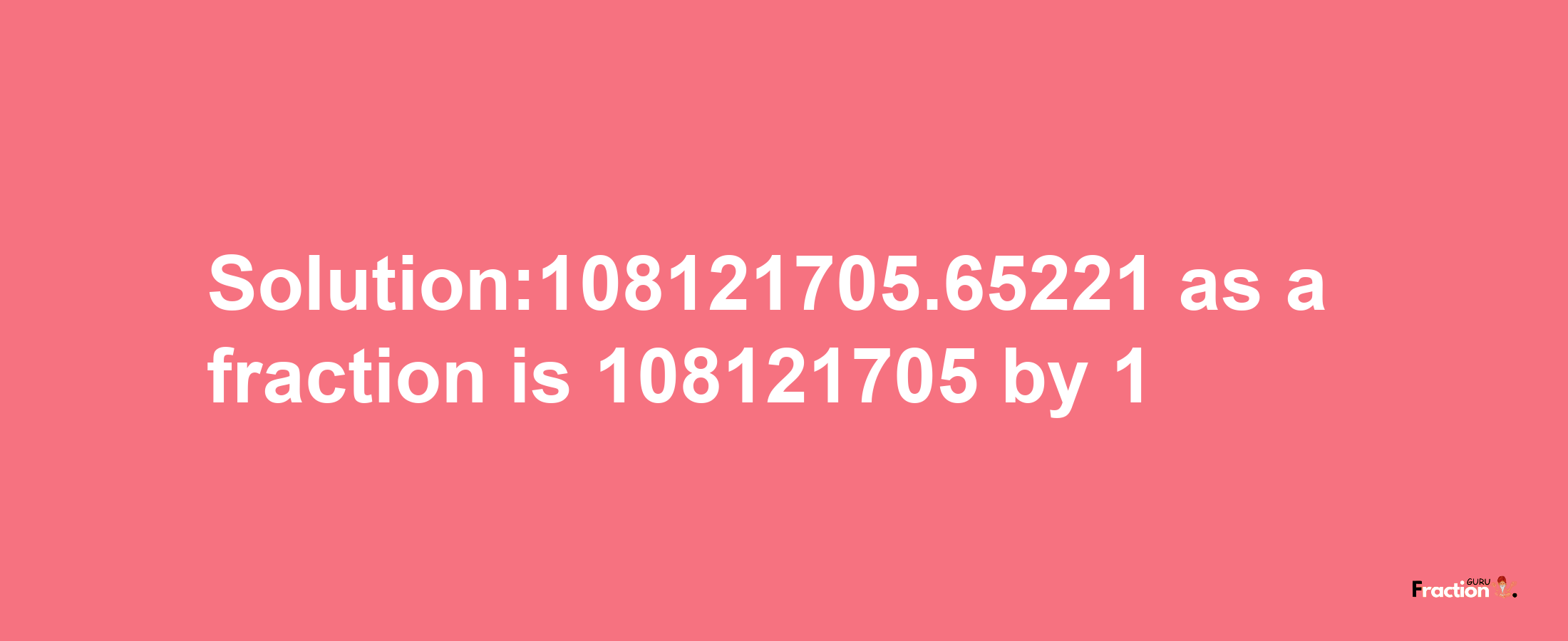 Solution:108121705.65221 as a fraction is 108121705/1