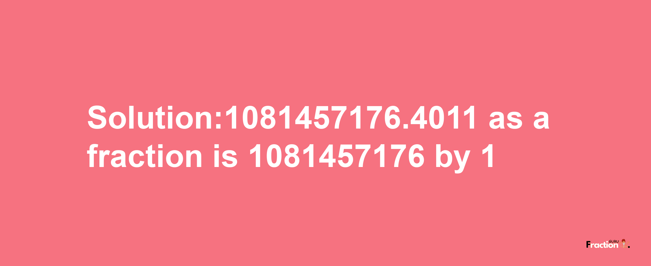 Solution:1081457176.4011 as a fraction is 1081457176/1