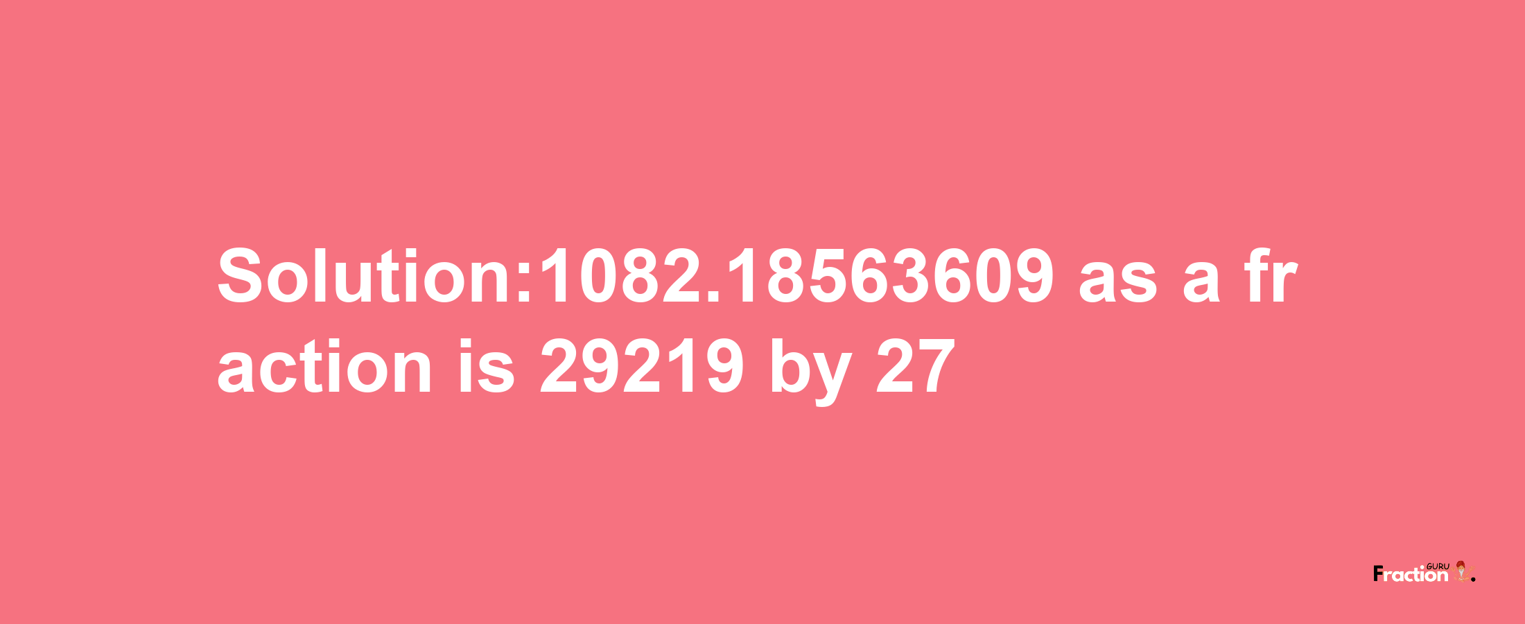 Solution:1082.18563609 as a fraction is 29219/27