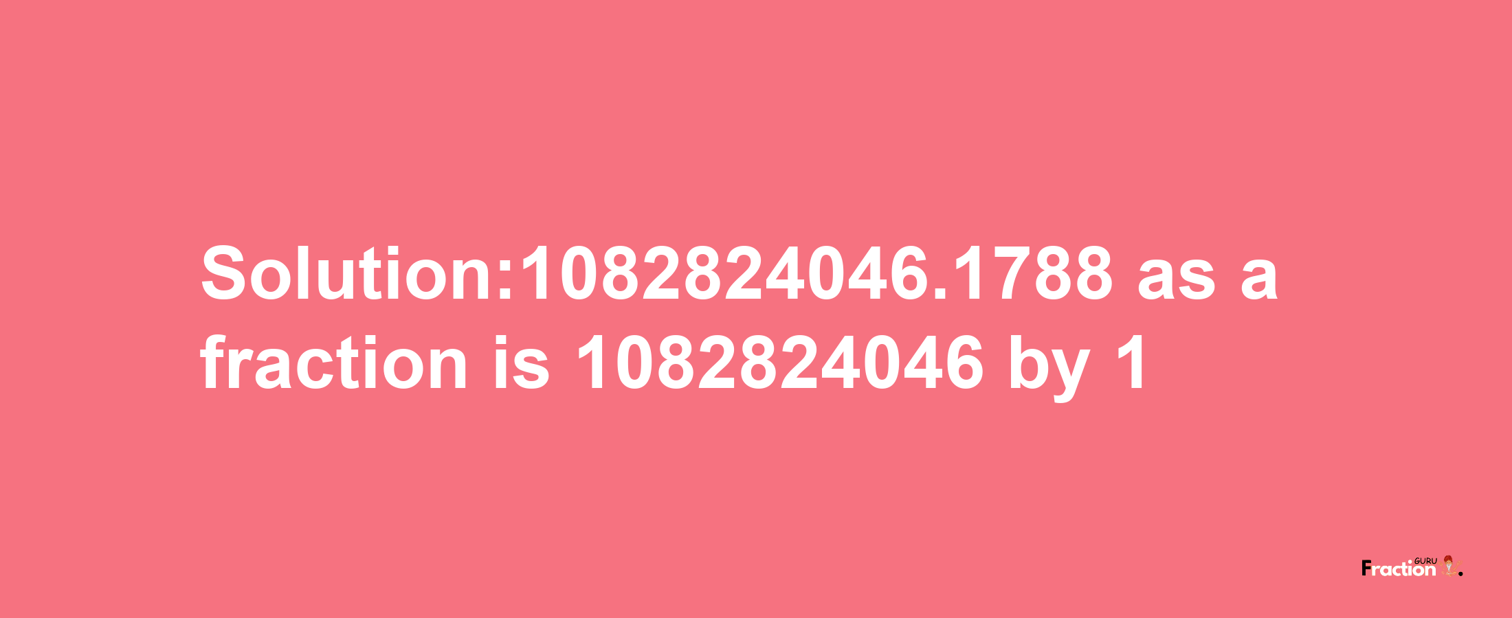 Solution:1082824046.1788 as a fraction is 1082824046/1