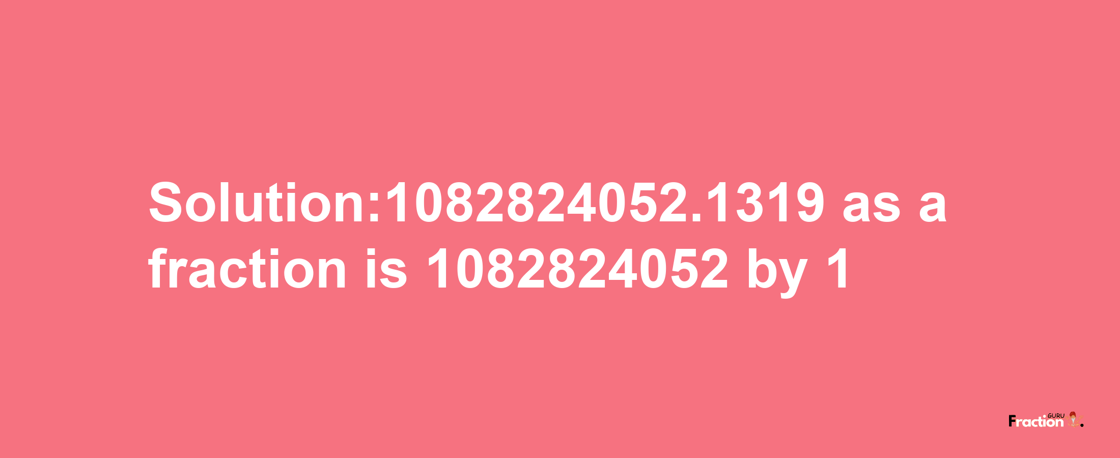 Solution:1082824052.1319 as a fraction is 1082824052/1