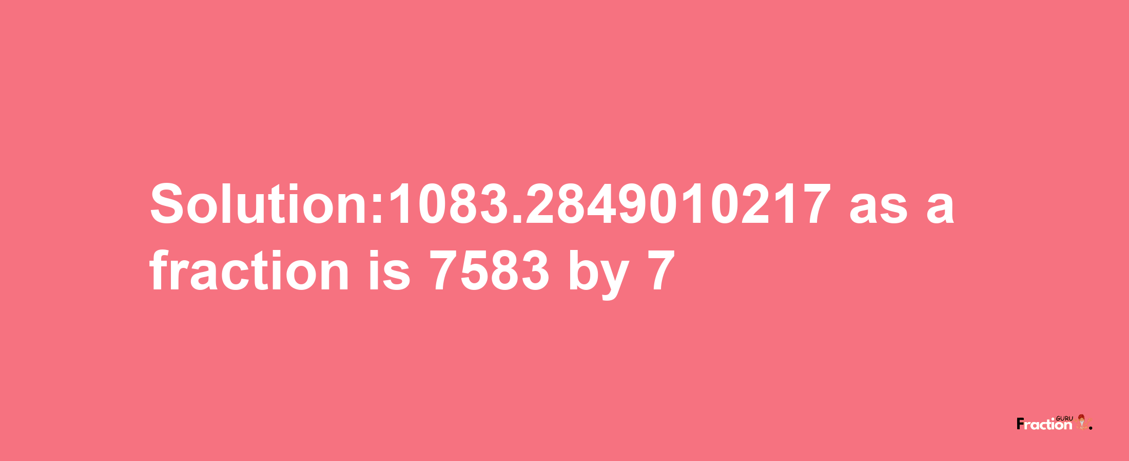 Solution:1083.2849010217 as a fraction is 7583/7