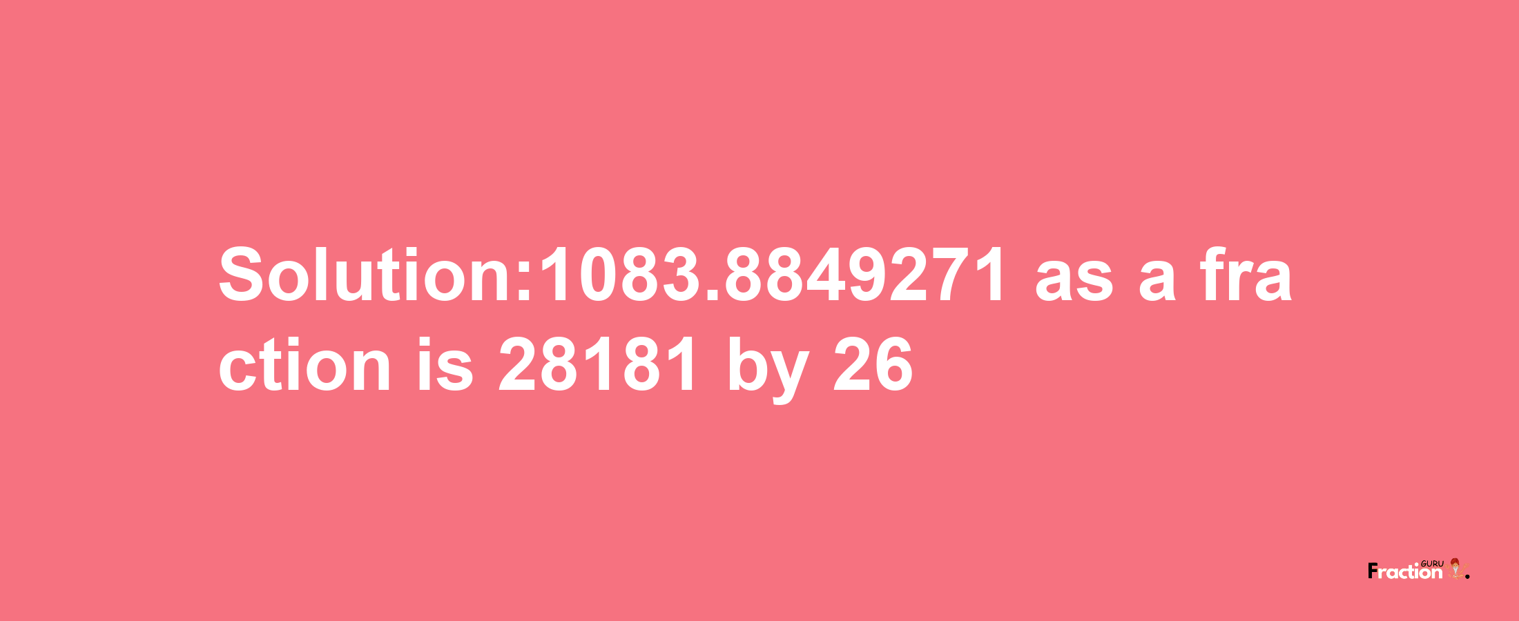 Solution:1083.8849271 as a fraction is 28181/26