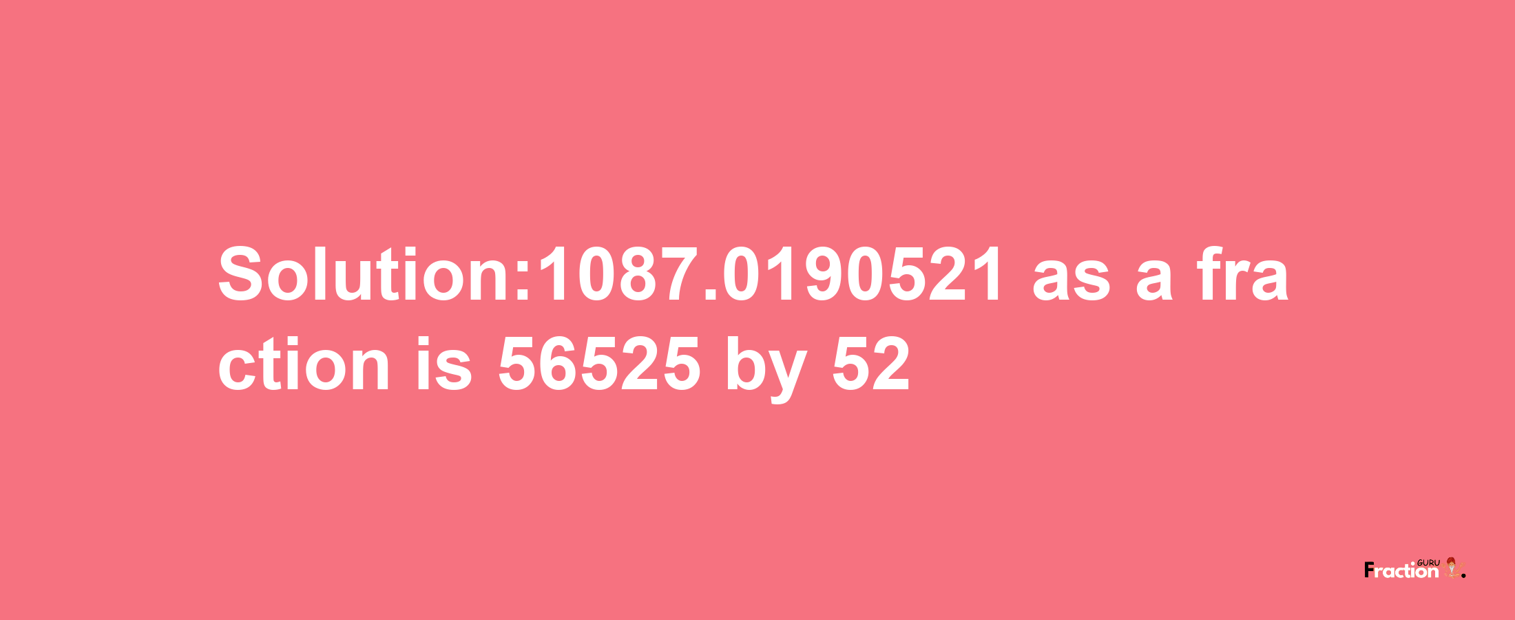 Solution:1087.0190521 as a fraction is 56525/52