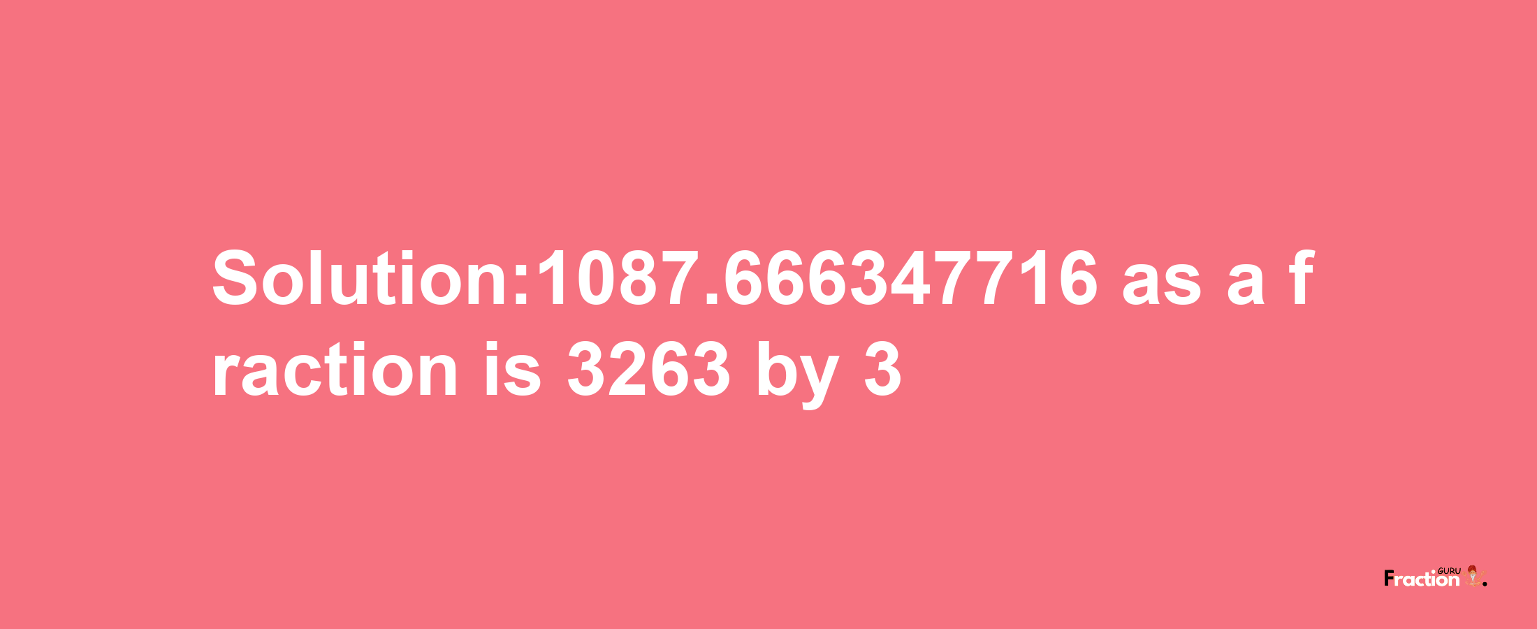 Solution:1087.666347716 as a fraction is 3263/3