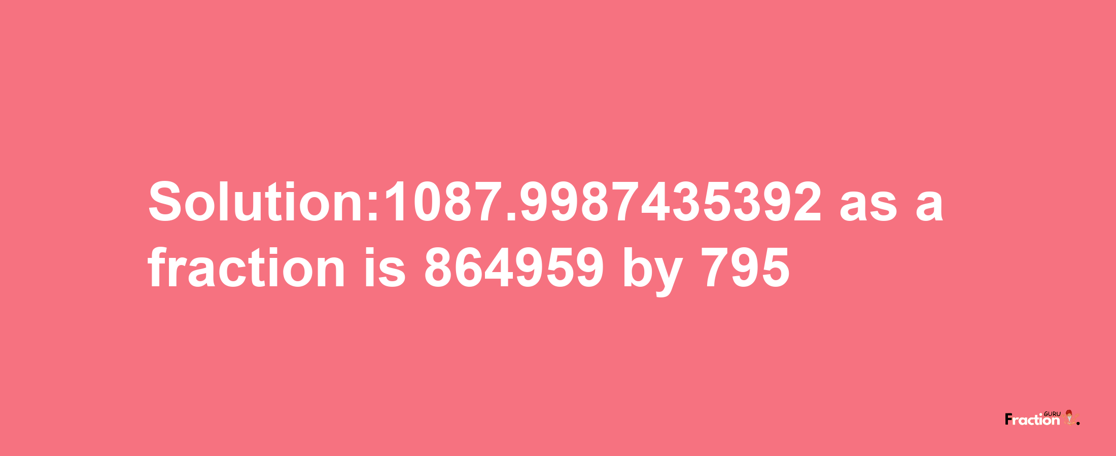 Solution:1087.9987435392 as a fraction is 864959/795