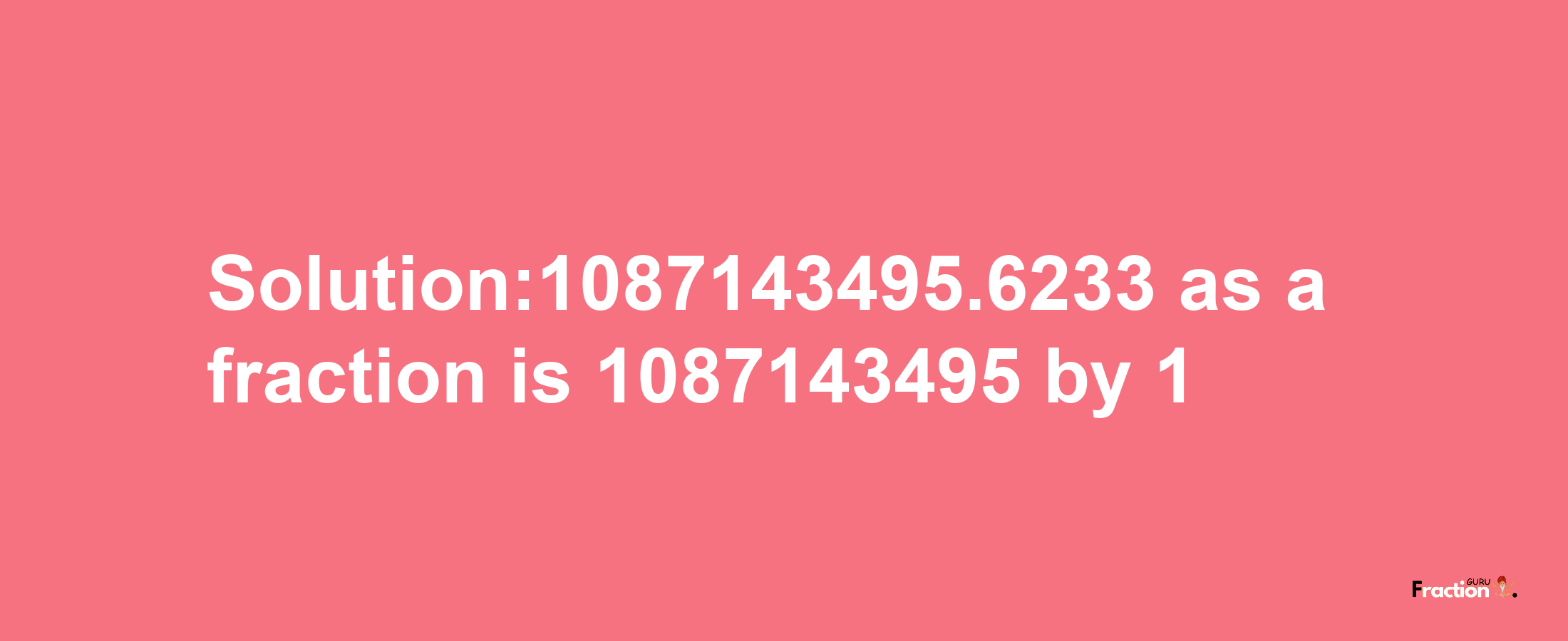 Solution:1087143495.6233 as a fraction is 1087143495/1