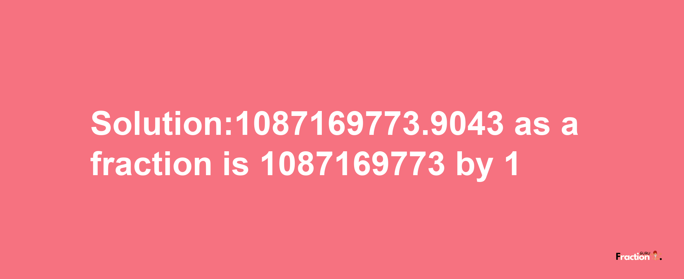 Solution:1087169773.9043 as a fraction is 1087169773/1