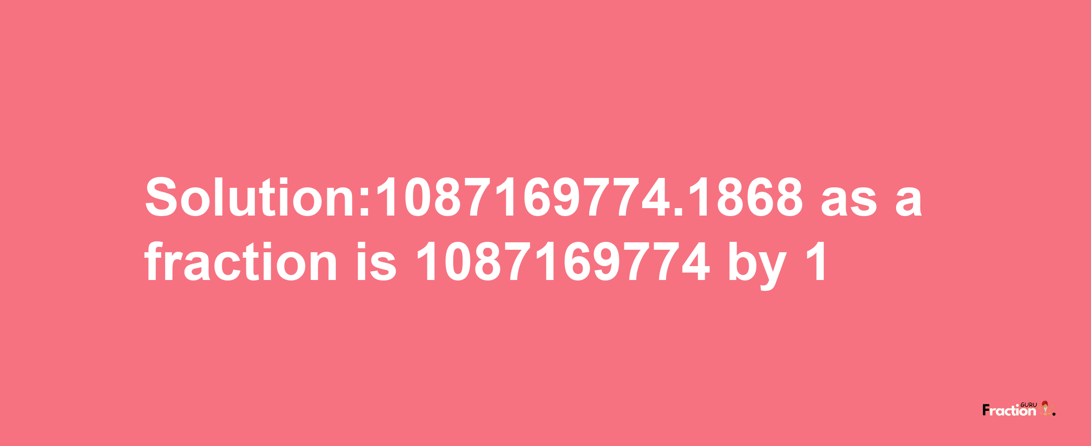 Solution:1087169774.1868 as a fraction is 1087169774/1