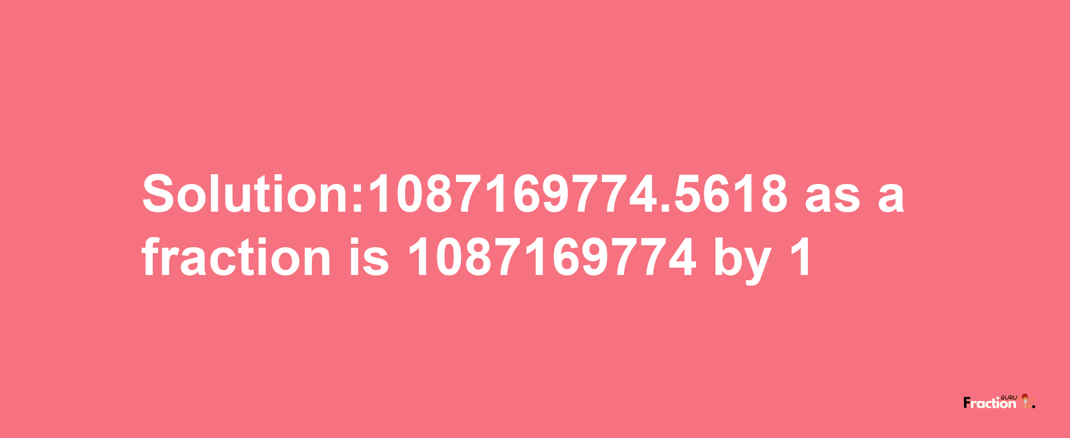 Solution:1087169774.5618 as a fraction is 1087169774/1