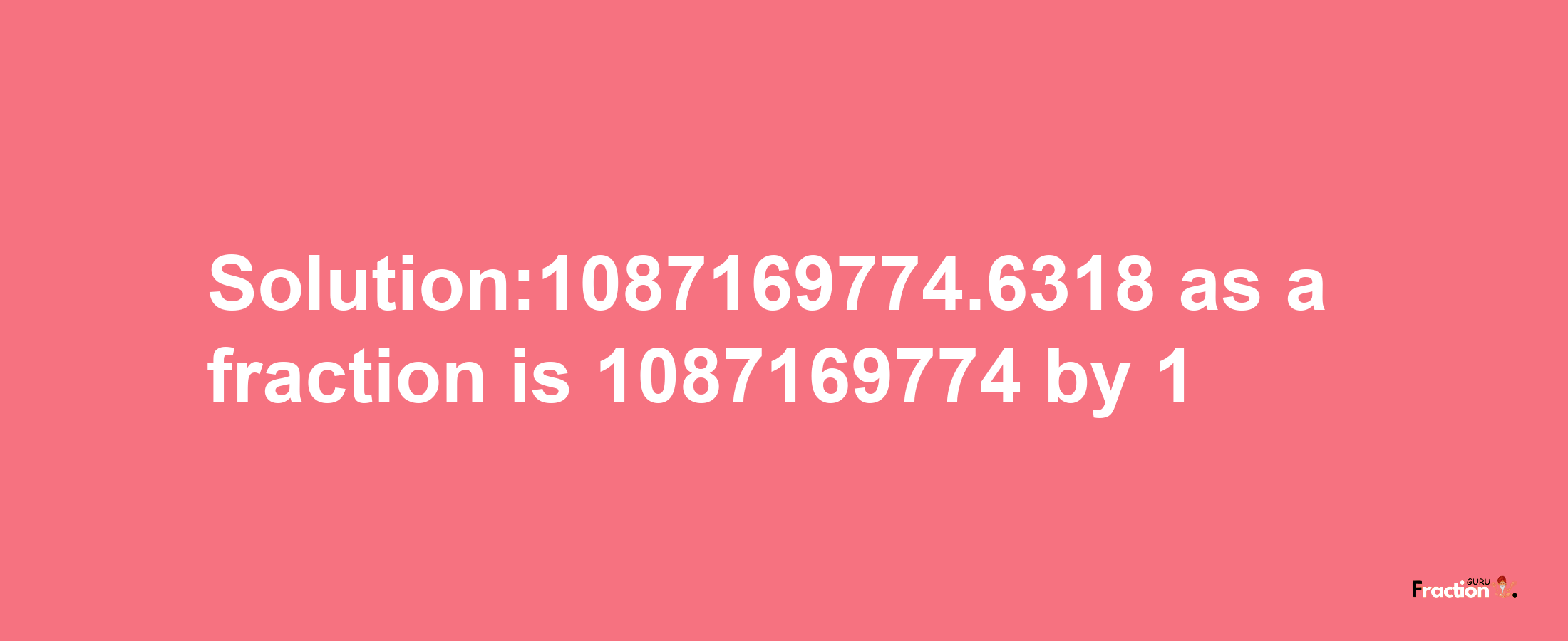 Solution:1087169774.6318 as a fraction is 1087169774/1