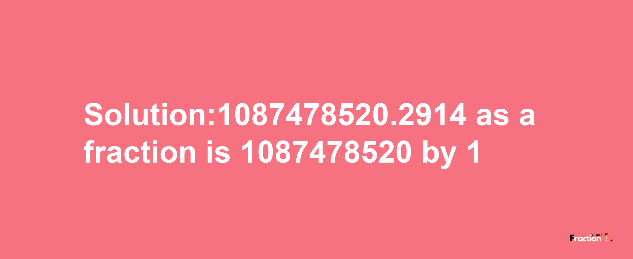 Solution:1087478520.2914 as a fraction is 1087478520/1