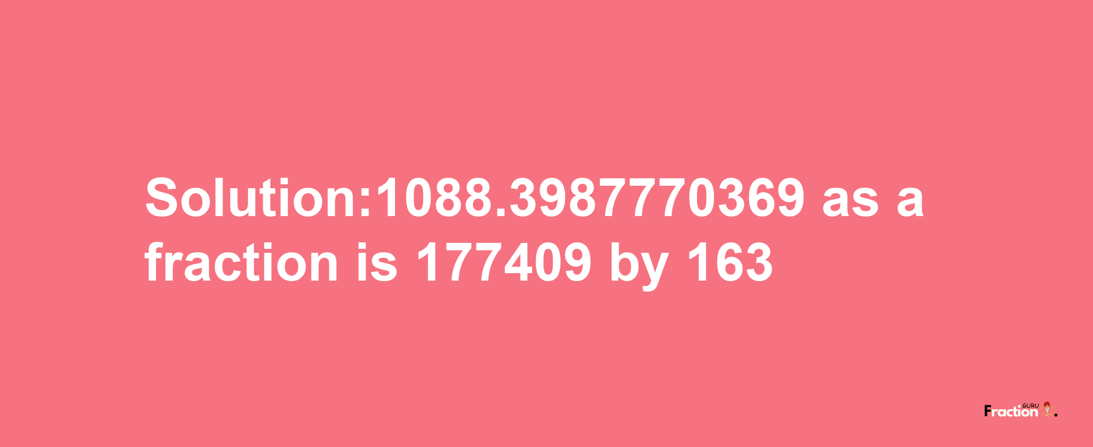 Solution:1088.3987770369 as a fraction is 177409/163