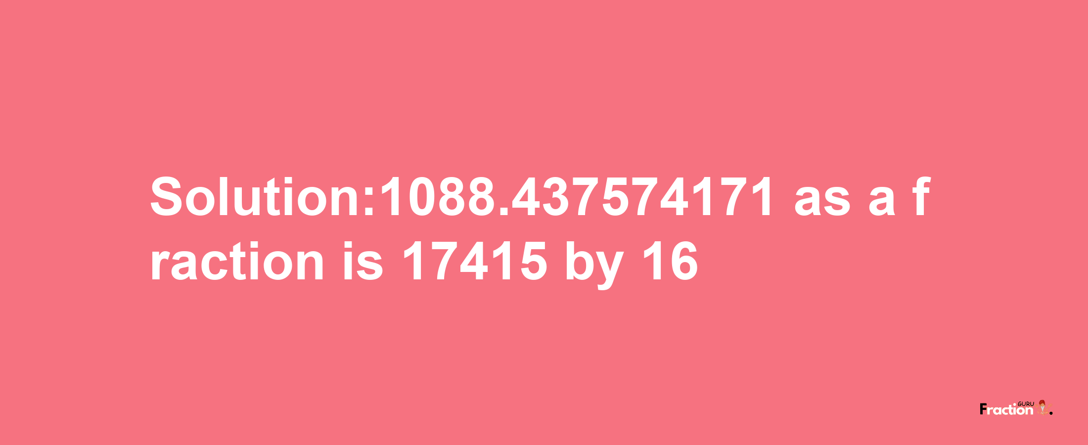 Solution:1088.437574171 as a fraction is 17415/16