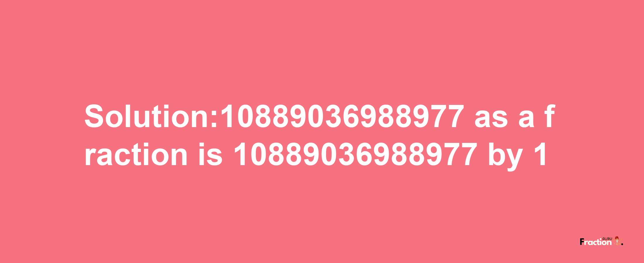 Solution:10889036988977 as a fraction is 10889036988977/1