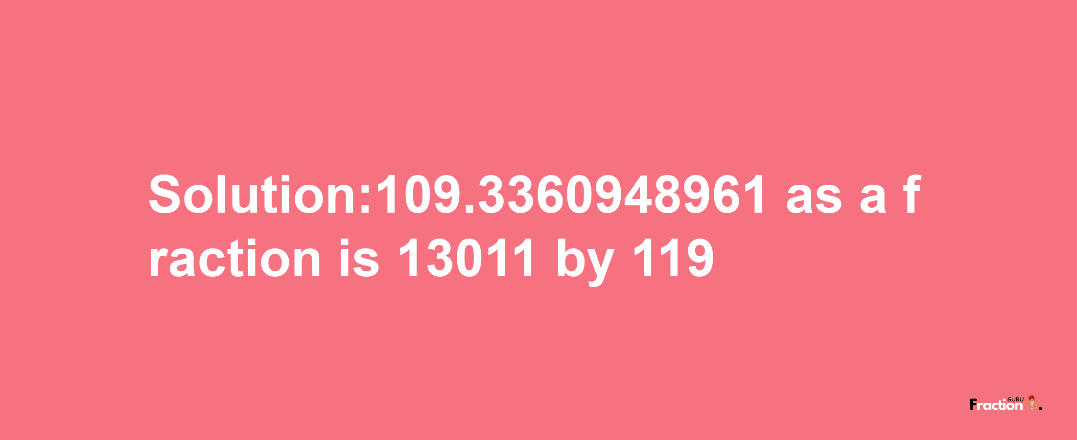 Solution:109.3360948961 as a fraction is 13011/119