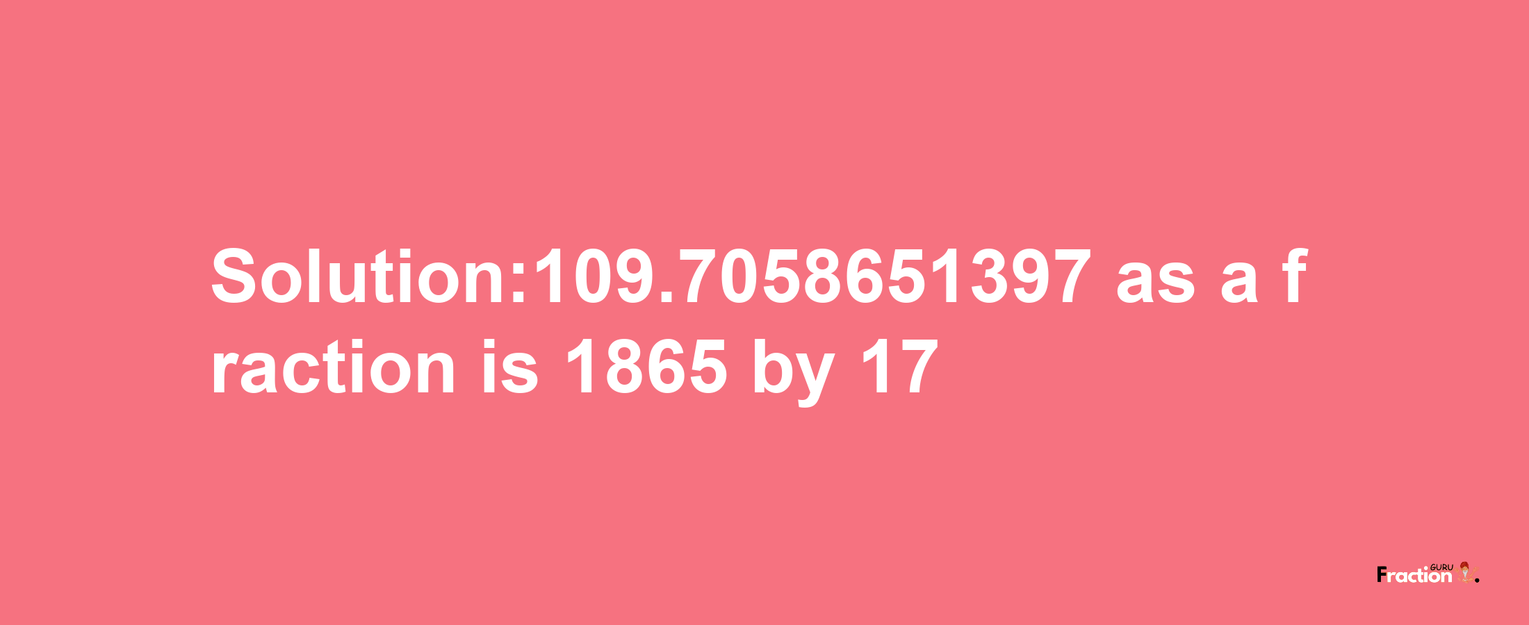 Solution:109.7058651397 as a fraction is 1865/17