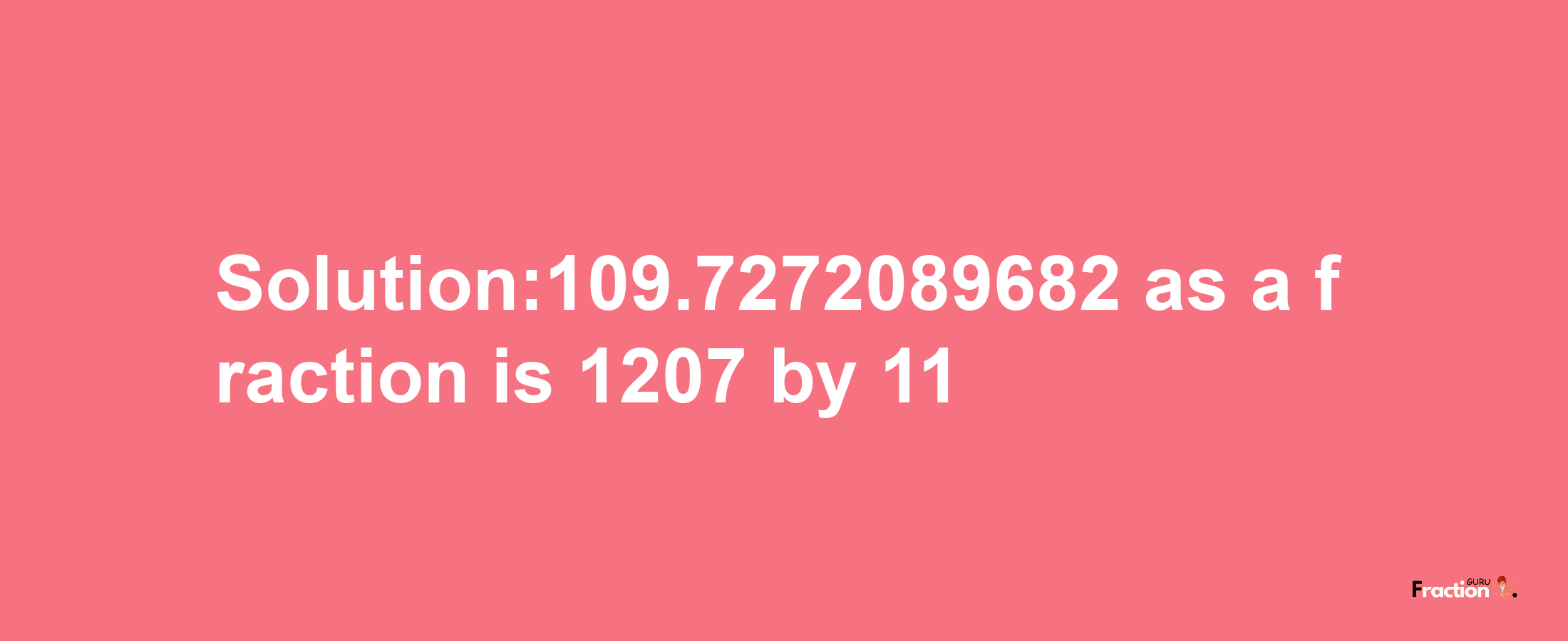 Solution:109.7272089682 as a fraction is 1207/11