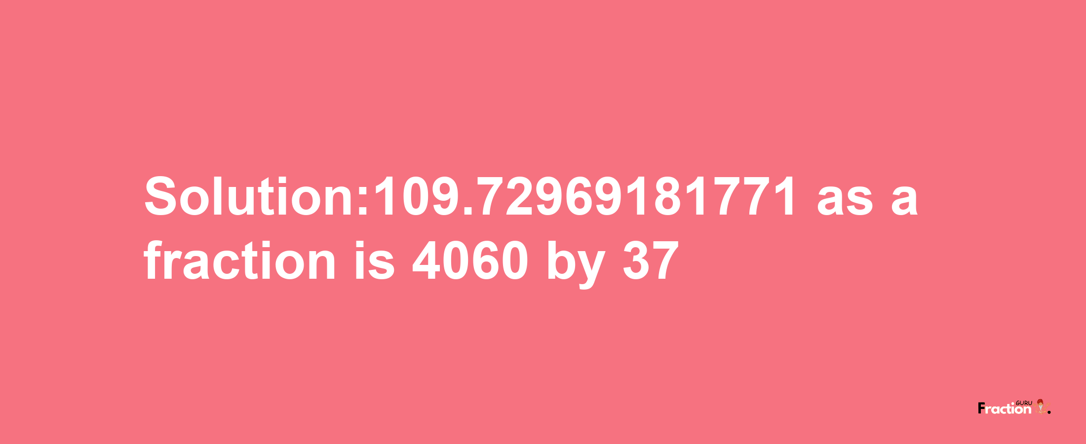 Solution:109.72969181771 as a fraction is 4060/37