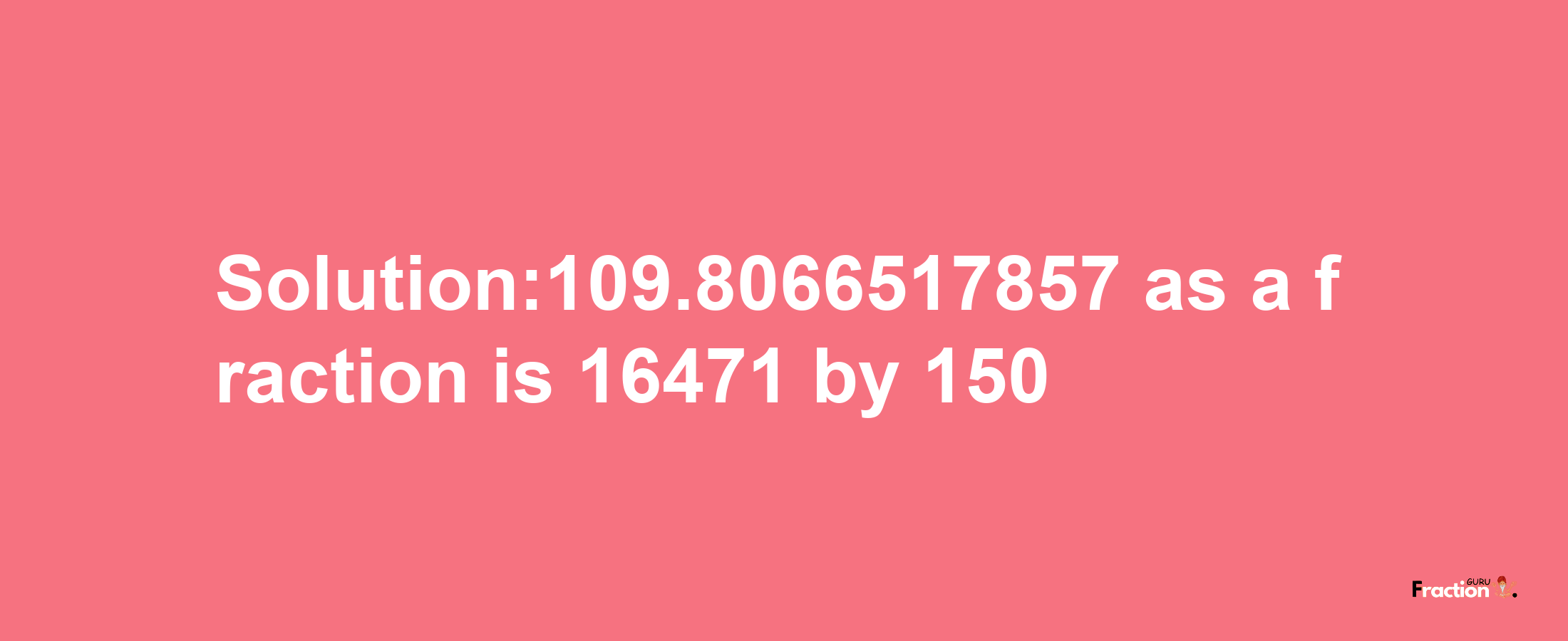 Solution:109.8066517857 as a fraction is 16471/150