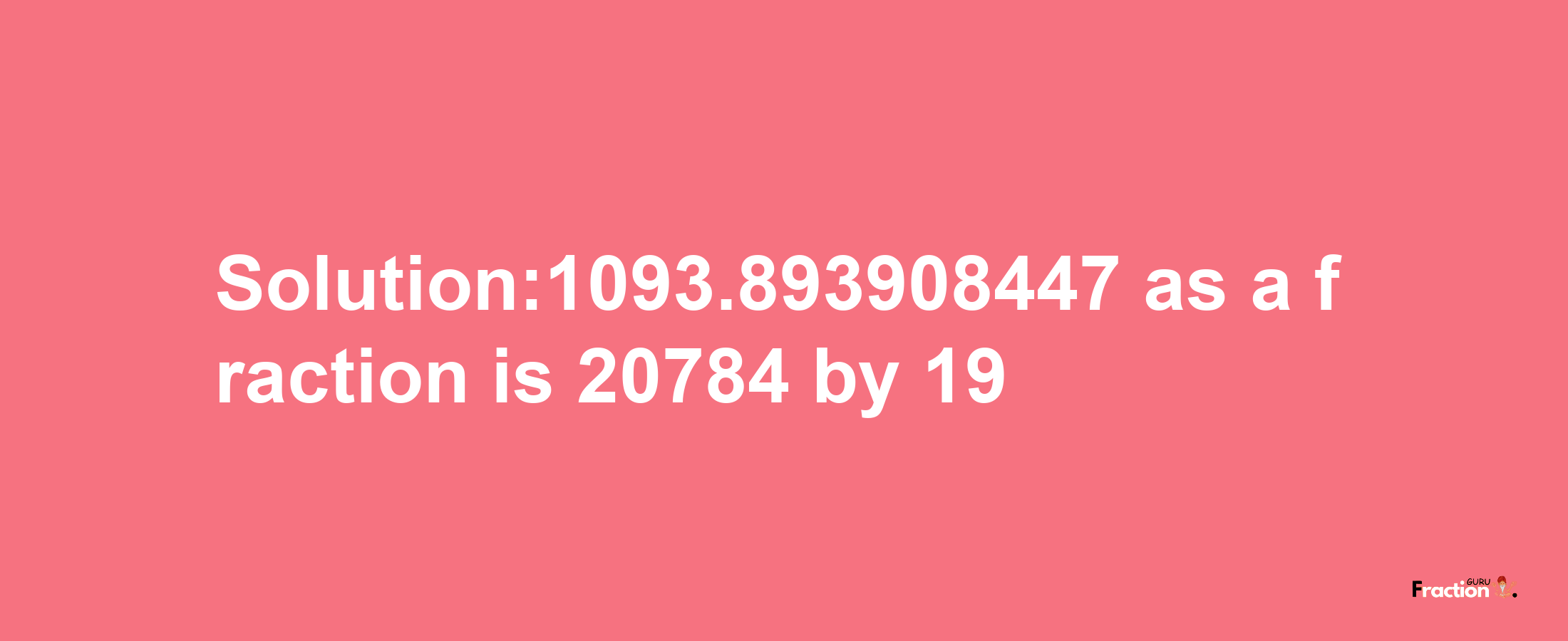 Solution:1093.893908447 as a fraction is 20784/19