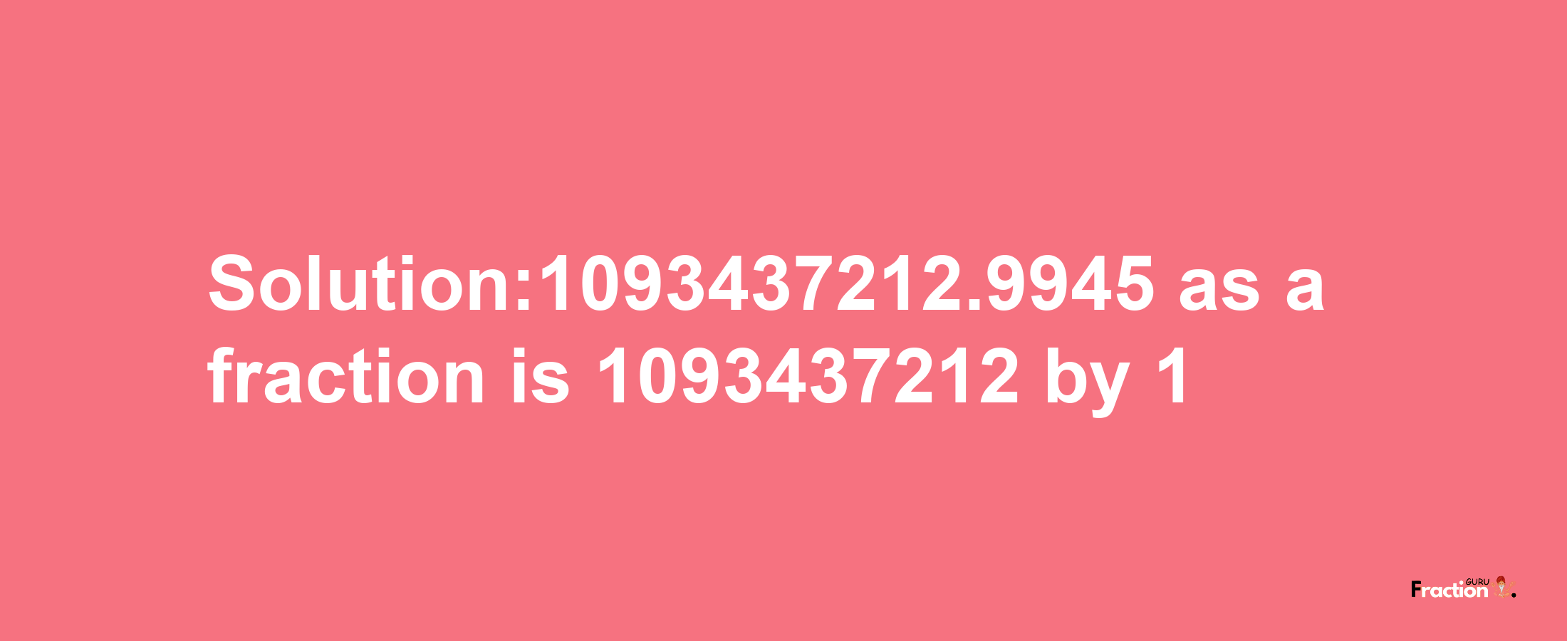 Solution:1093437212.9945 as a fraction is 1093437212/1