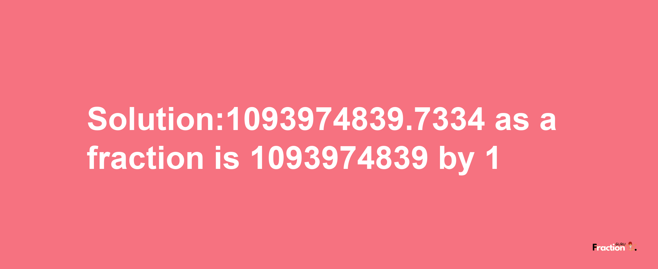 Solution:1093974839.7334 as a fraction is 1093974839/1