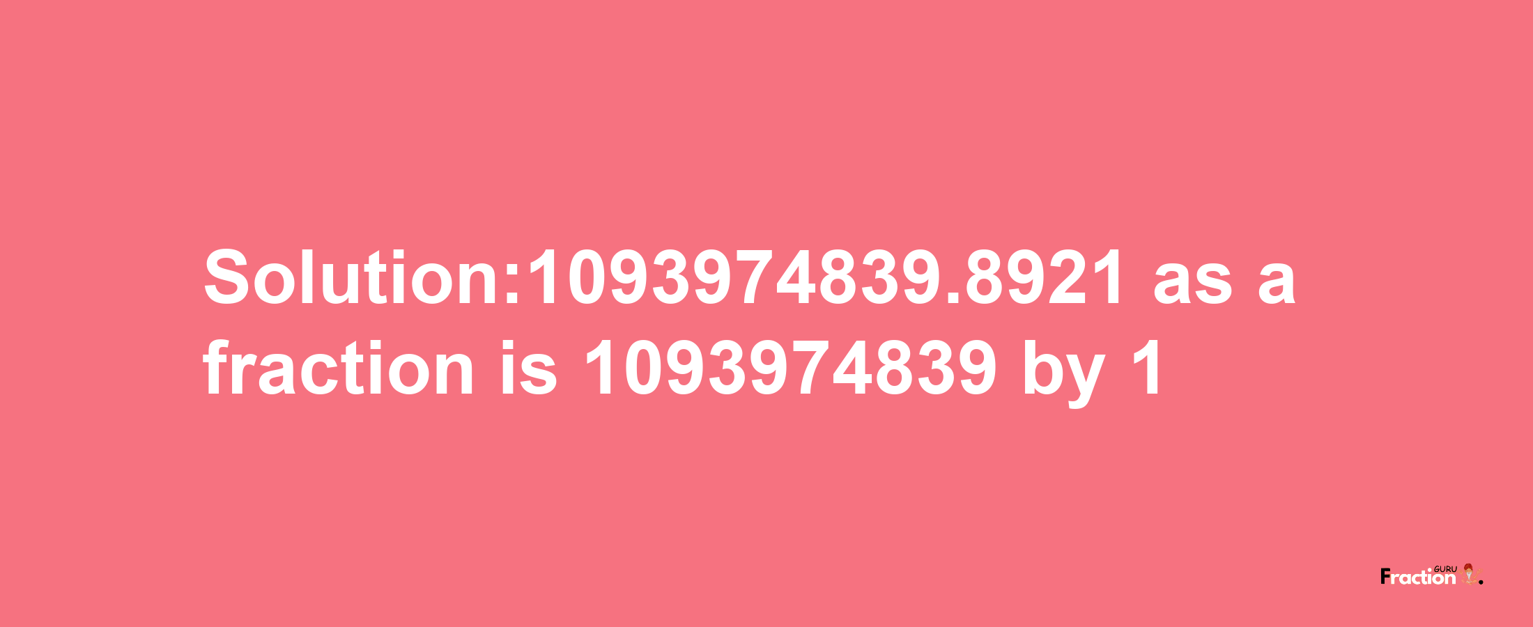 Solution:1093974839.8921 as a fraction is 1093974839/1