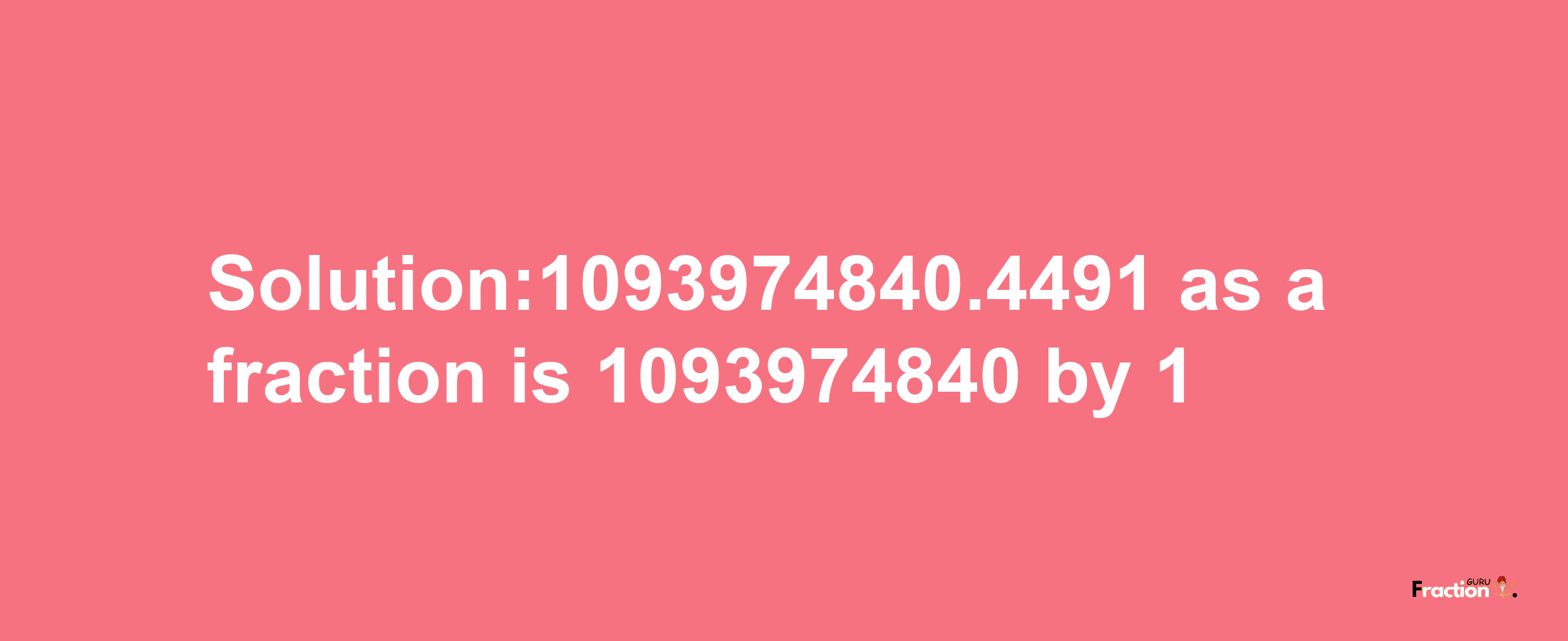 Solution:1093974840.4491 as a fraction is 1093974840/1