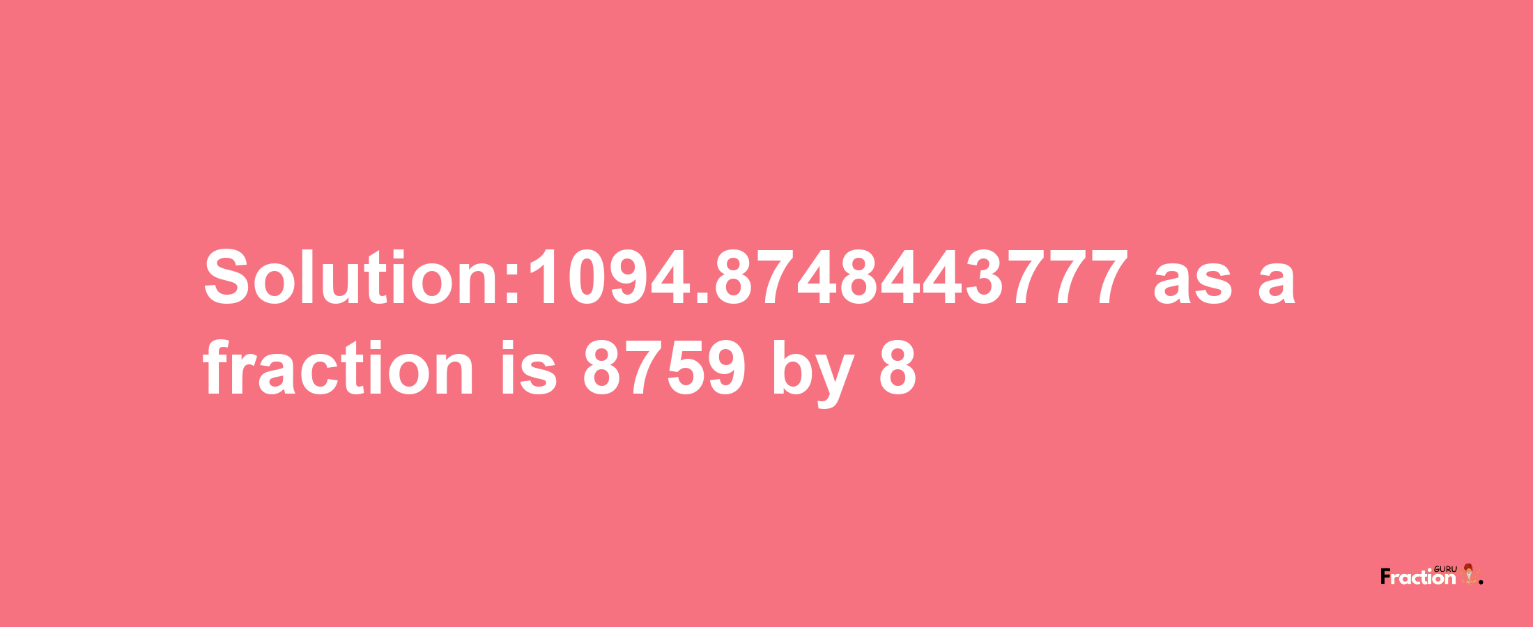 Solution:1094.8748443777 as a fraction is 8759/8