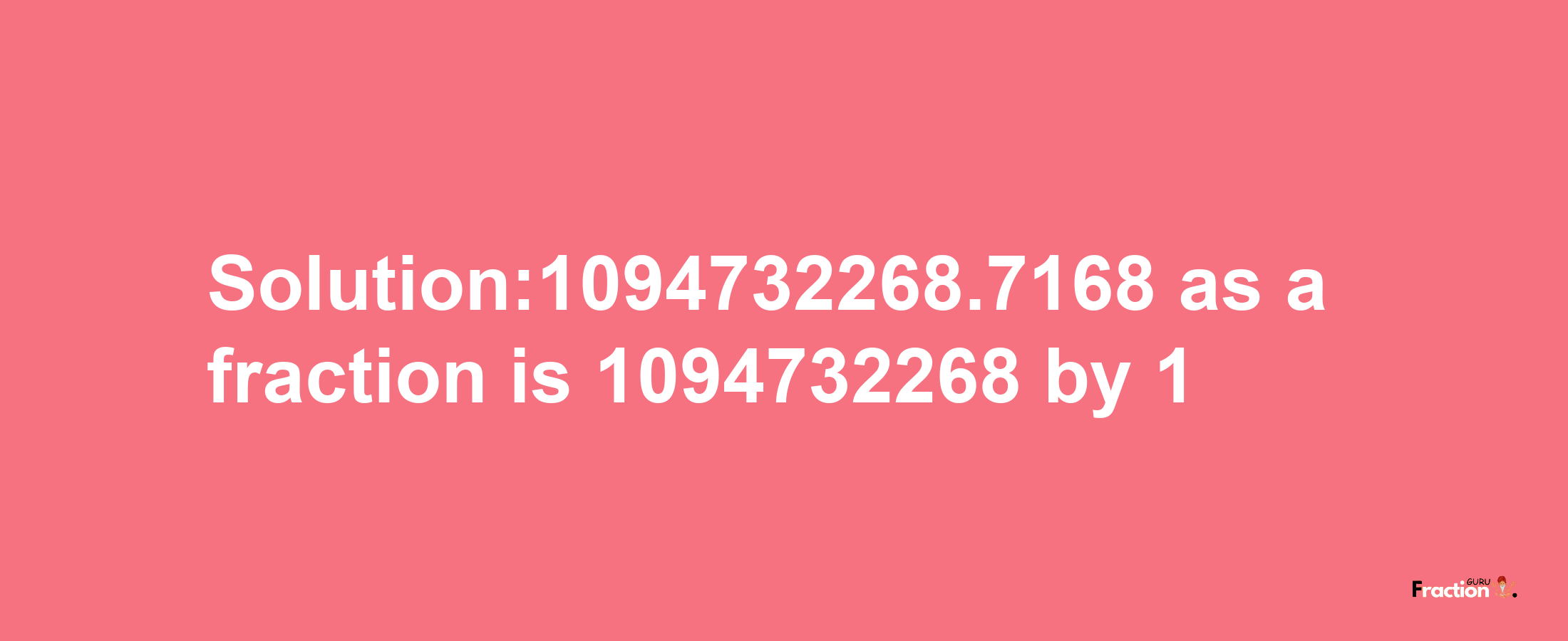 Solution:1094732268.7168 as a fraction is 1094732268/1