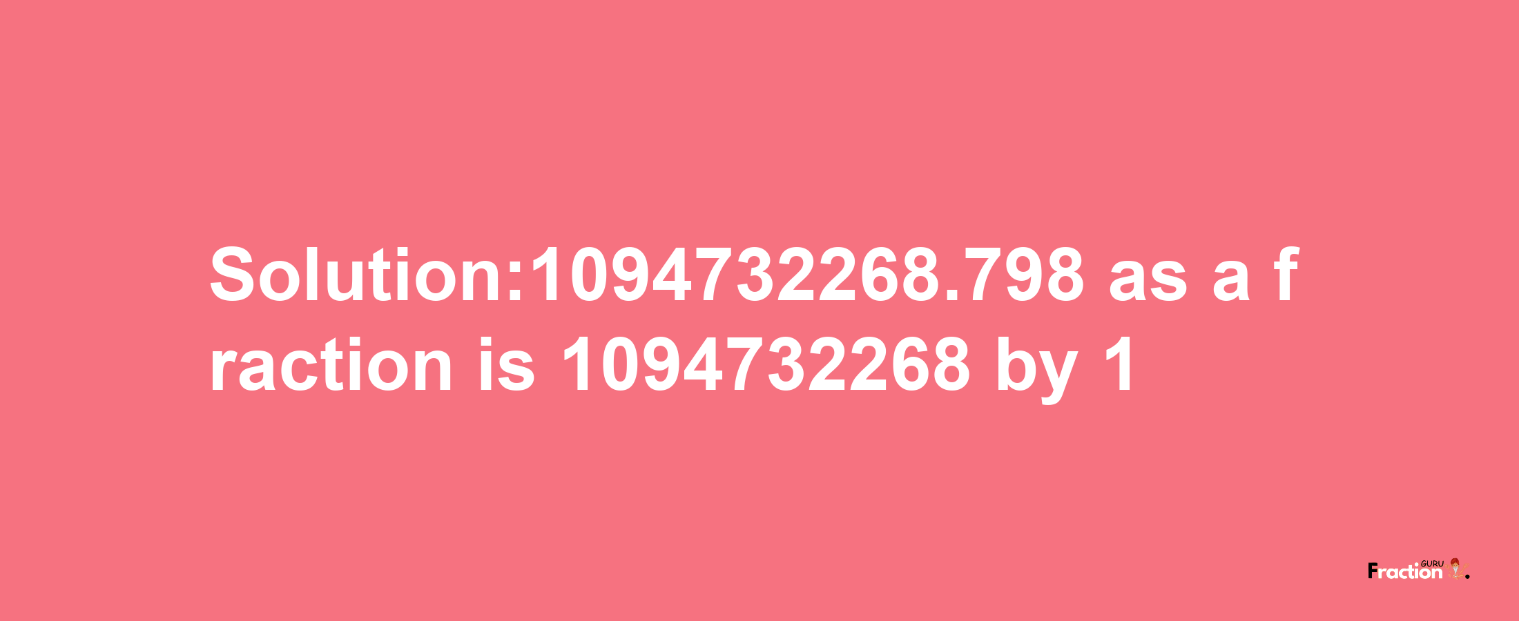 Solution:1094732268.798 as a fraction is 1094732268/1