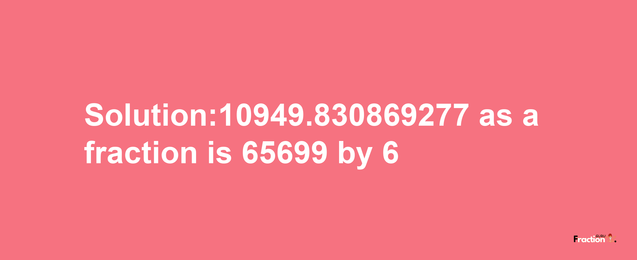 Solution:10949.830869277 as a fraction is 65699/6