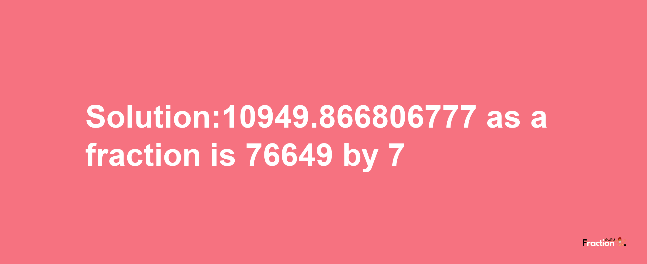 Solution:10949.866806777 as a fraction is 76649/7