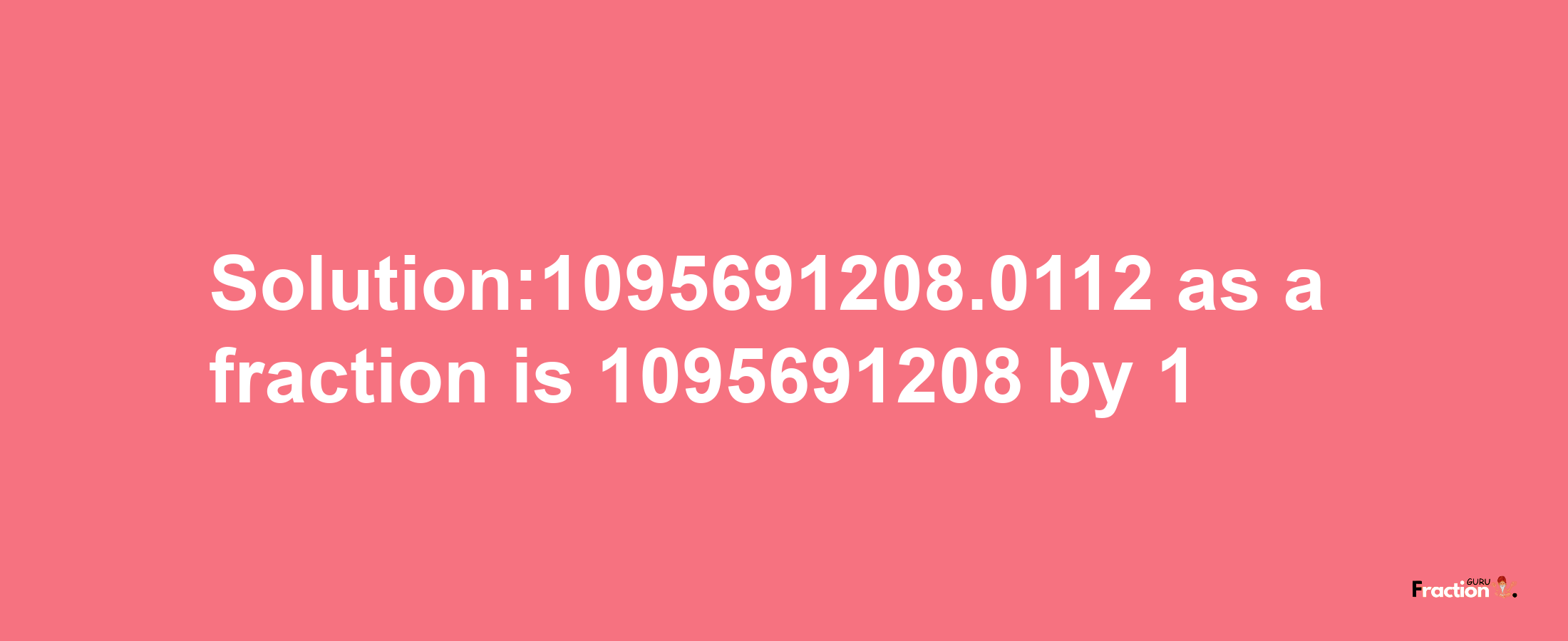 Solution:1095691208.0112 as a fraction is 1095691208/1