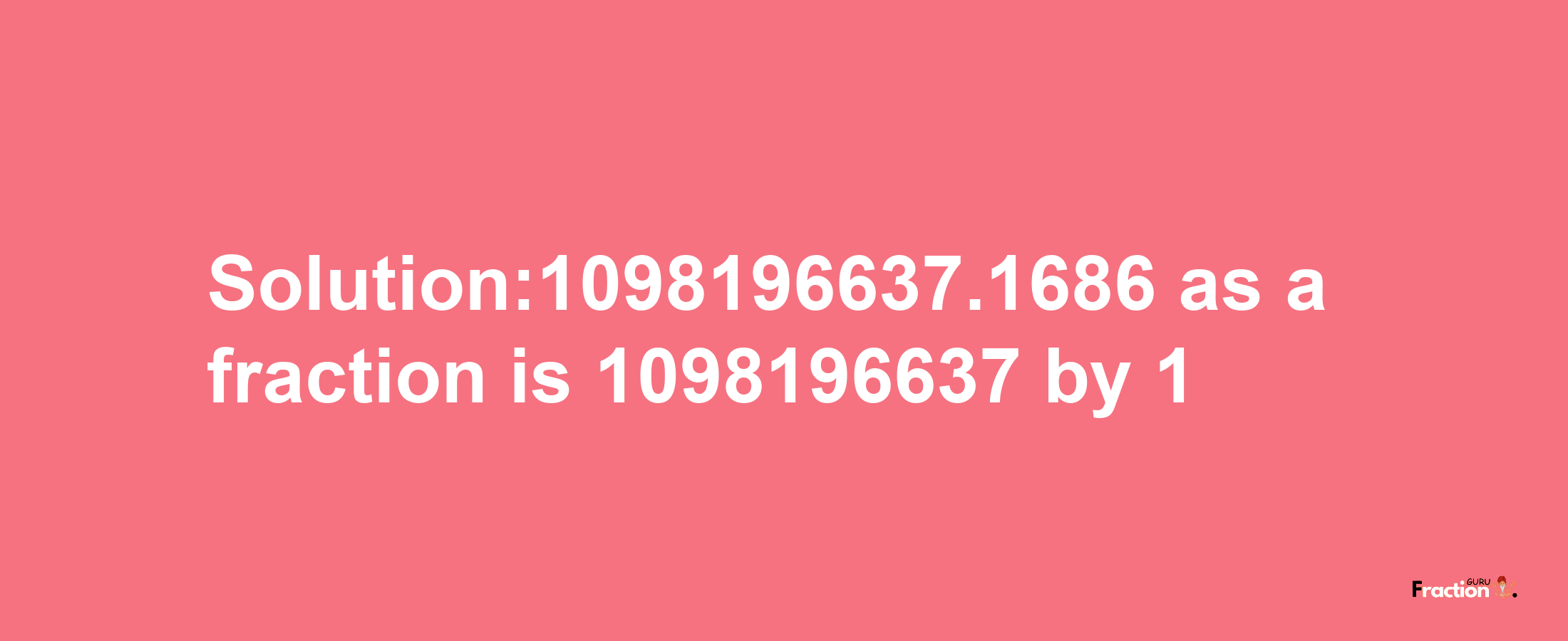 Solution:1098196637.1686 as a fraction is 1098196637/1