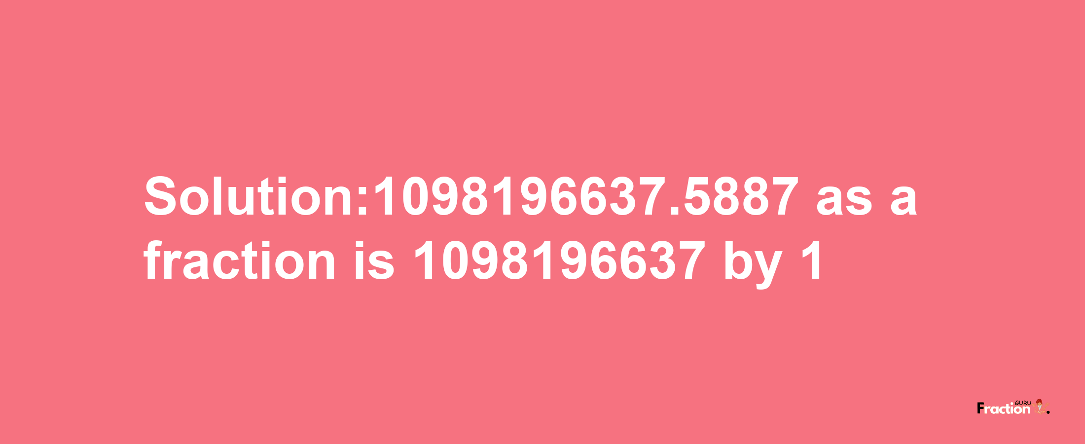 Solution:1098196637.5887 as a fraction is 1098196637/1