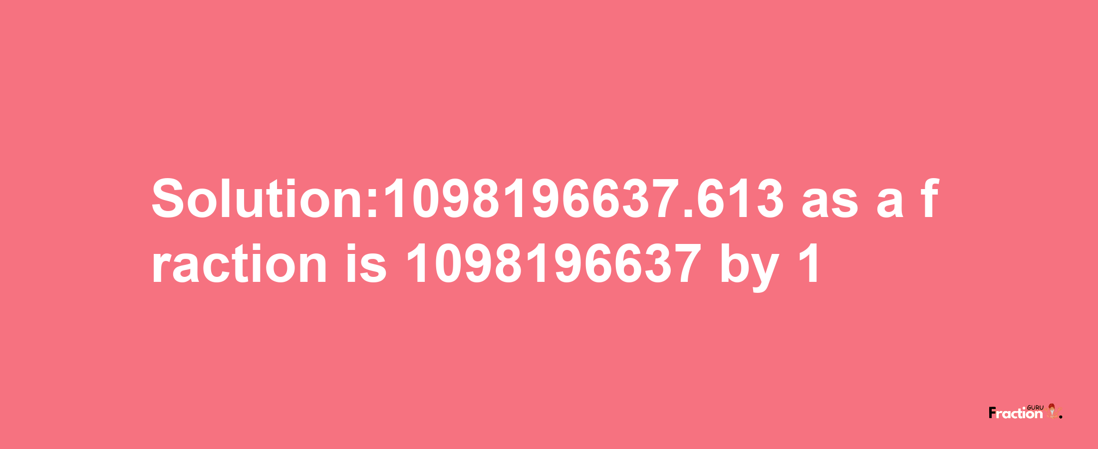 Solution:1098196637.613 as a fraction is 1098196637/1