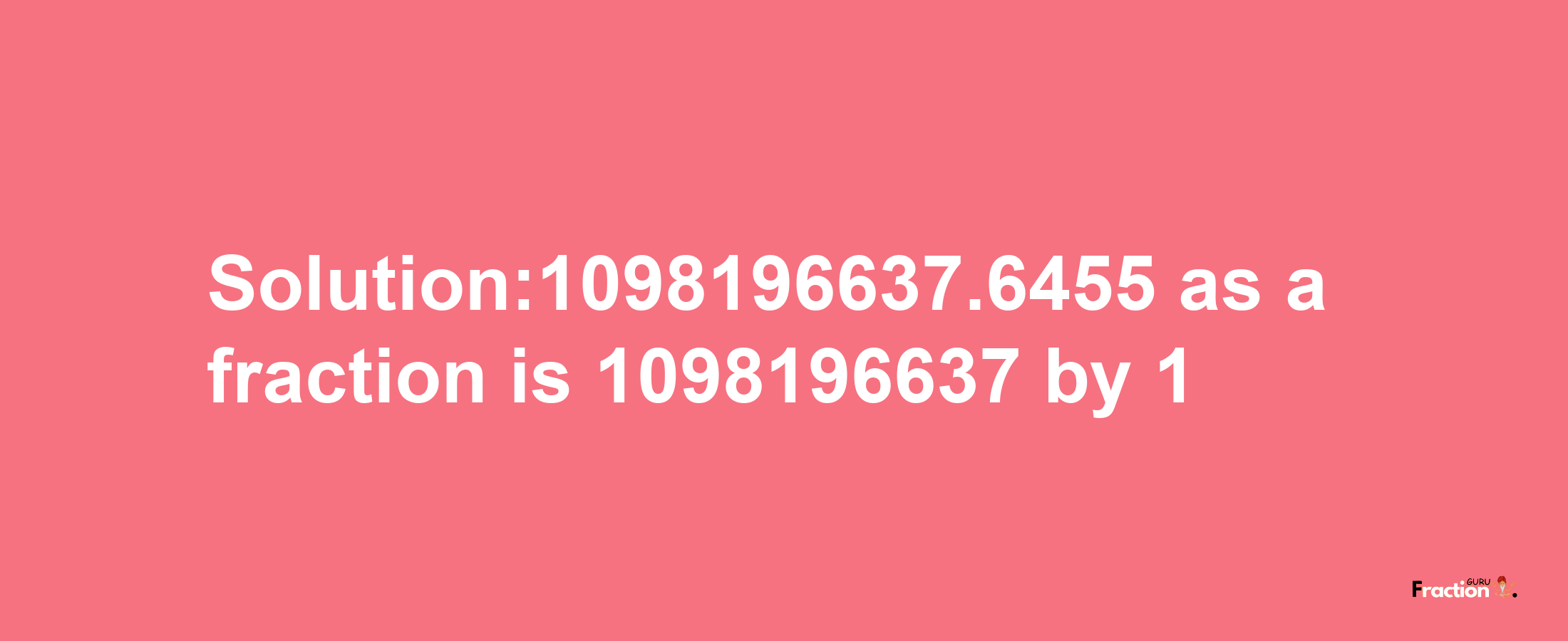 Solution:1098196637.6455 as a fraction is 1098196637/1