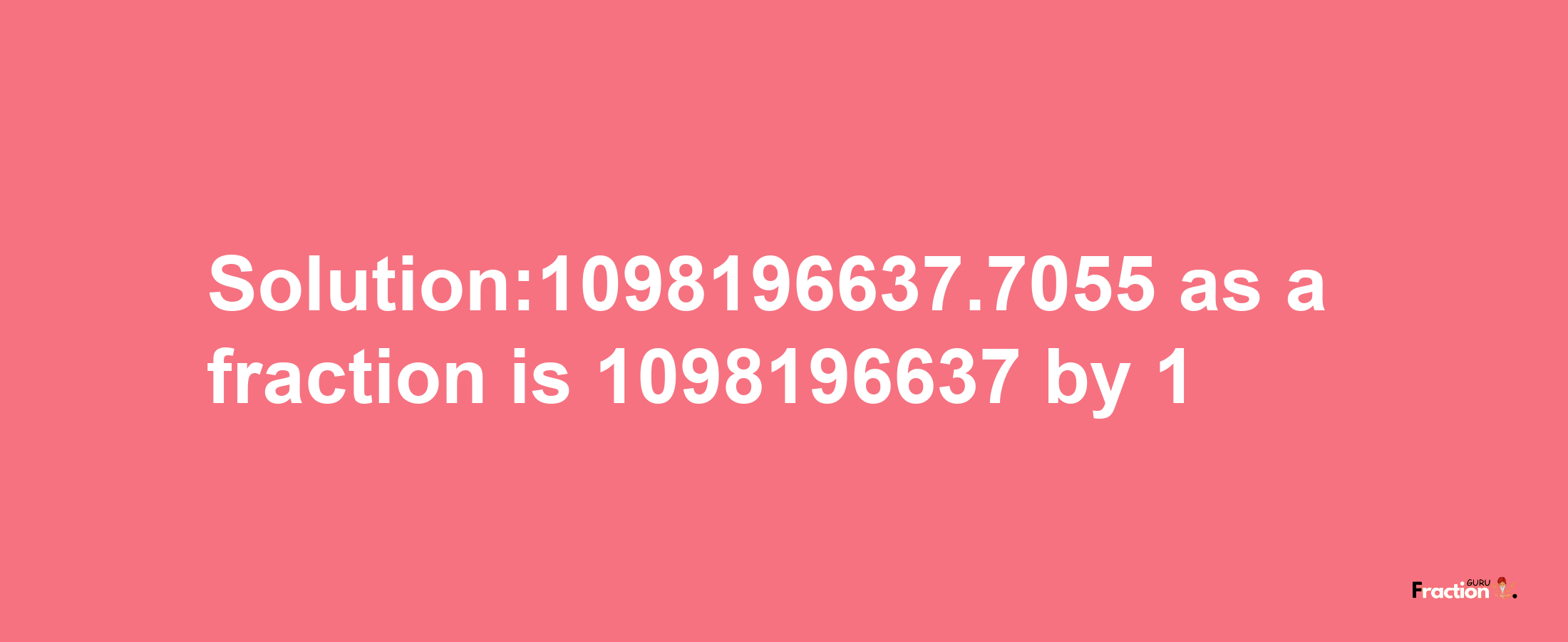 Solution:1098196637.7055 as a fraction is 1098196637/1